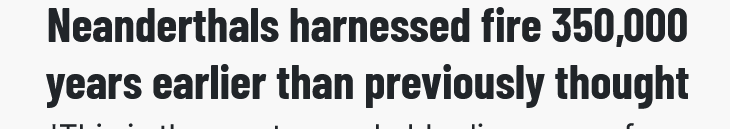 Screenshot 2025-12-11 at 11-49-37 Neanderthals harnessed fire 350 000 years earlier than previ...png